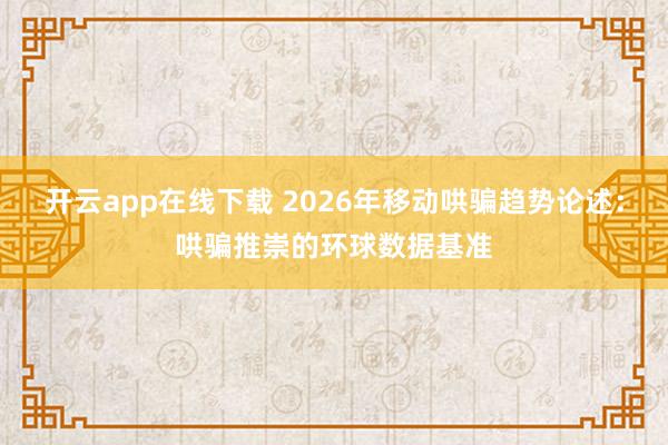 开云app在线下载 2026年移动哄骗趋势论述：哄骗推崇的环球数据基准