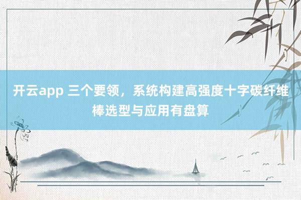 开云app 三个要领，系统构建高强度十字碳纤维棒选型与应用有盘算
