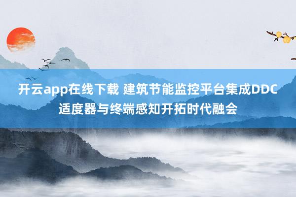 开云app在线下载 建筑节能监控平台集成DDC适度器与终端感知开拓时代融会