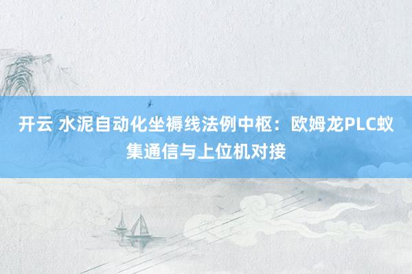开云 水泥自动化坐褥线法例中枢：欧姆龙PLC蚁集通信与上位机对接
