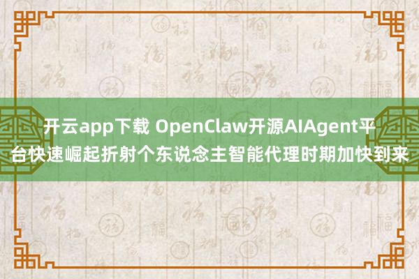 开云app下载 OpenClaw开源AIAgent平台快速崛起折射个东说念主智能代理时期加快到来