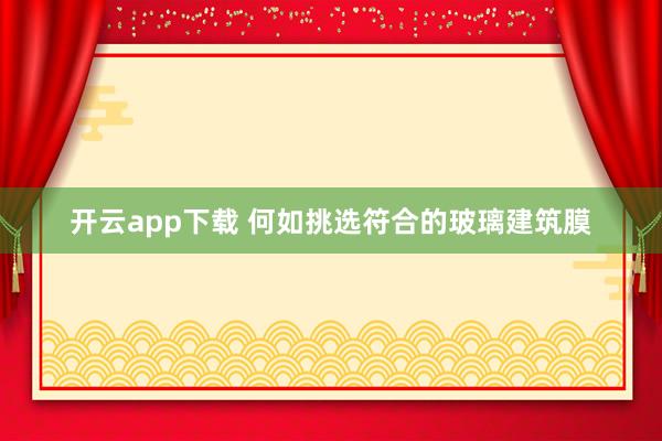 开云app下载 何如挑选符合的玻璃建筑膜