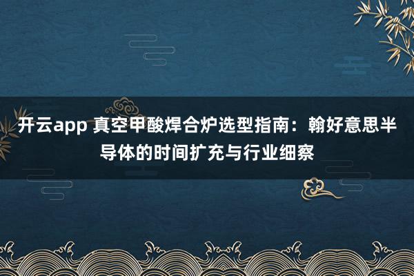 开云app 真空甲酸焊合炉选型指南：翰好意思半导体的时间扩充与行业细察