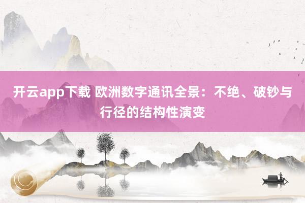 开云app下载 欧洲数字通讯全景：不绝、破钞与行径的结构性演变