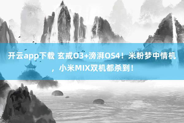 开云app下载 玄戒O3+滂湃OS4！米粉梦中情机，小米MIX双机都杀到！