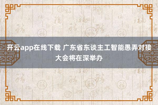 开云app在线下载 广东省东谈主工智能愚弄对接大会将在深举办