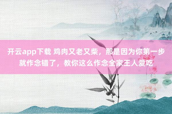 开云app下载 鸡肉又老又柴，那是因为你第一步就作念错了，教你这么作念全家王人爱吃