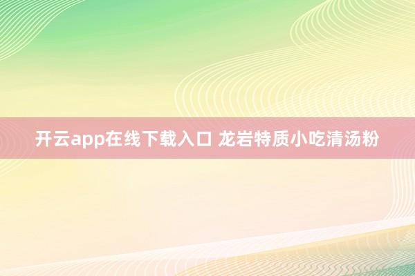 开云app在线下载入口 龙岩特质小吃清汤粉