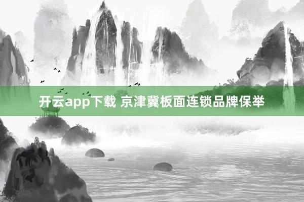 开云app下载 京津冀板面连锁品牌保举