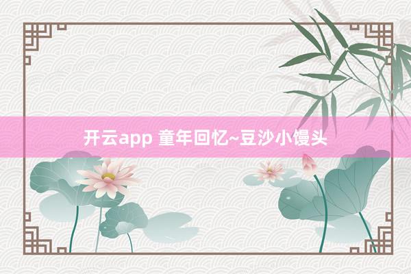 开云app 童年回忆~豆沙小馒头