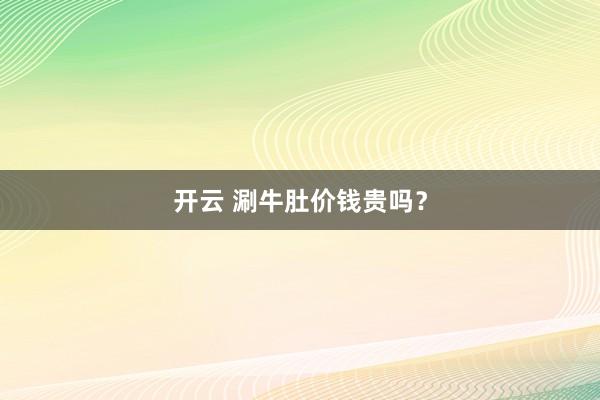 开云 涮牛肚价钱贵吗？