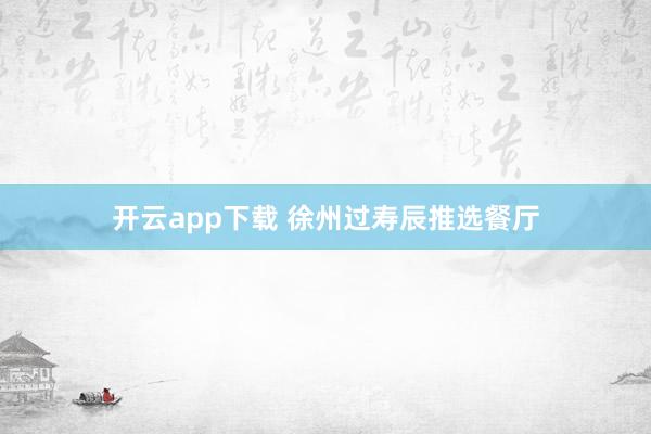 开云app下载 徐州过寿辰推选餐厅