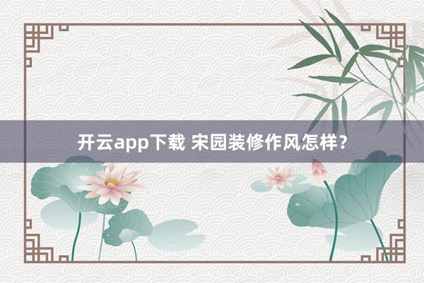 开云app下载 宋园装修作风怎样？
