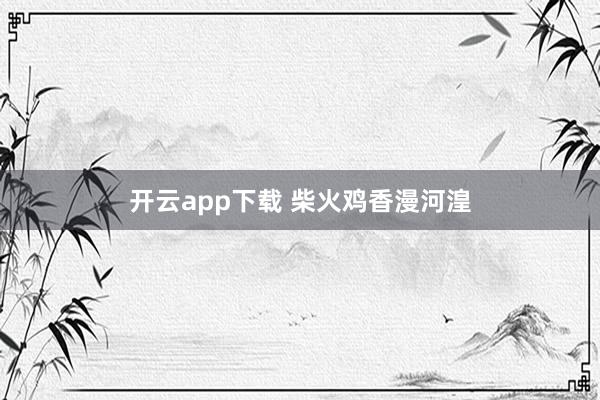 开云app下载 柴火鸡香漫河湟