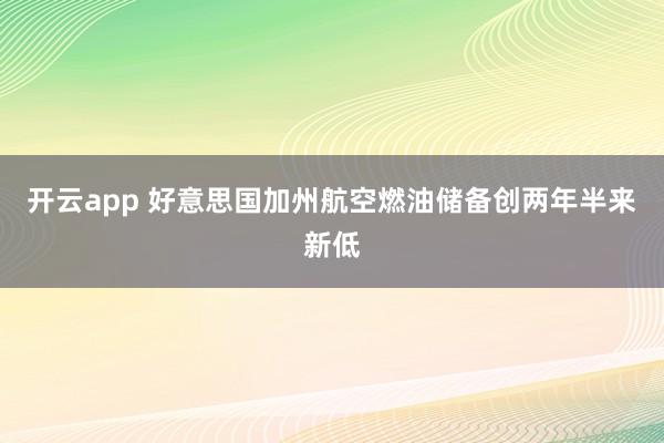开云app 好意思国加州航空燃油储备创两年半来新低