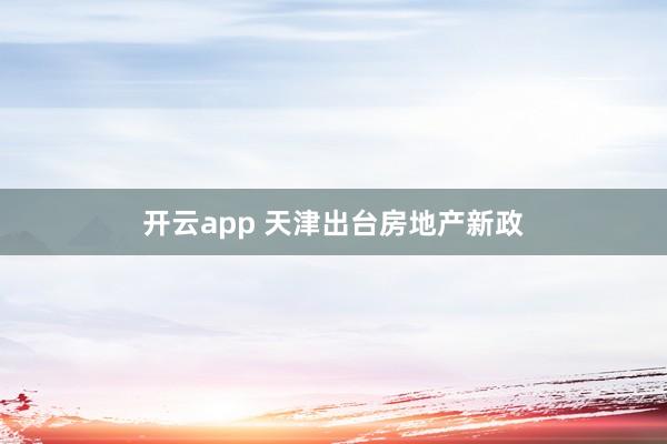 开云app 天津出台房地产新政