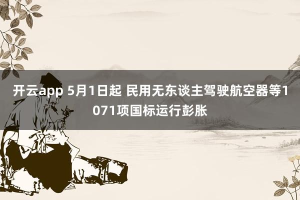 开云app 5月1日起 民用无东谈主驾驶航空器等1071项国标运行彭胀