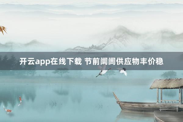 开云app在线下载 节前阛阓供应物丰价稳
