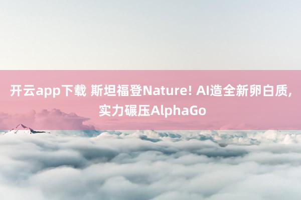 开云app下载 斯坦福登Nature! AI造全新卵白质， 实力碾压AlphaGo
