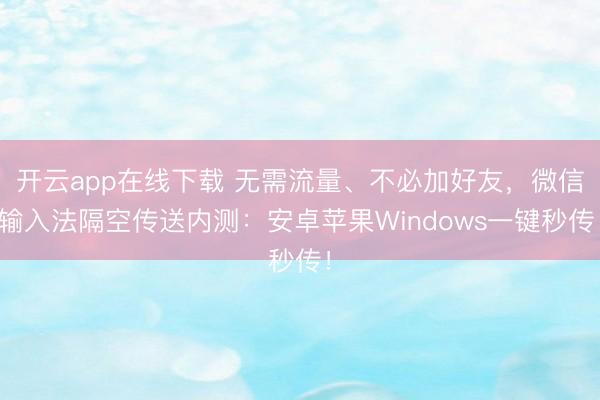 开云app在线下载 无需流量、不必加好友，<a href=