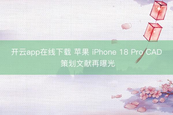 开云app在线下载 苹果 iPhone 18 Pro CAD 策划文献再曝光