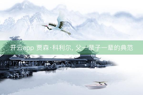 开云app 贾森·科利尔， 父一辈子一辈的典范