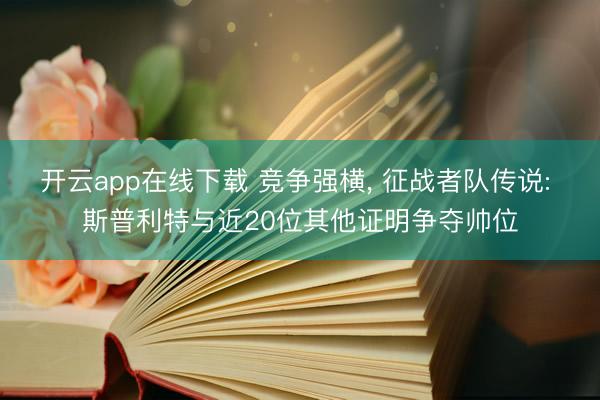 开云app在线下载 竞争强横， 征战者队传说: 斯普利特与近20位其他证明争夺帅位