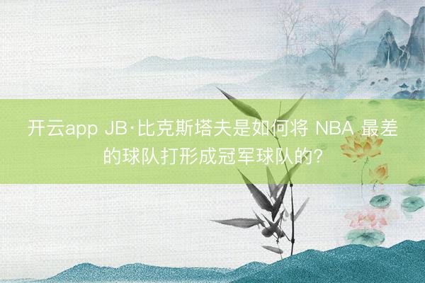 开云app JB·比克斯塔夫是如何将 NBA 最差的球队打形成冠军球队的?