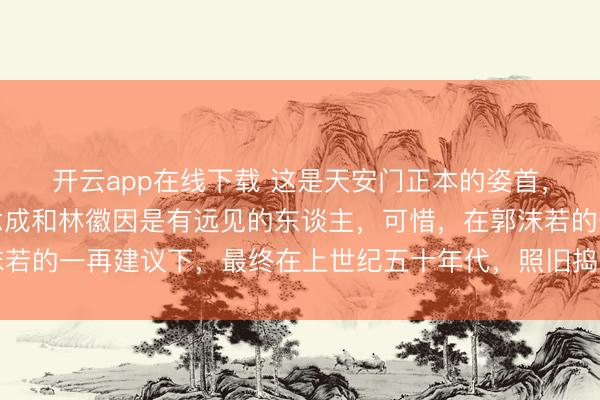 开云app在线下载 这是天安门正本的姿首，事实说明注解，梁念念成和林徽因是有远见的东谈主，可惜，在郭沫若的一再建议下，最终在上世纪五十年代，照旧捣毁了大部分城门……