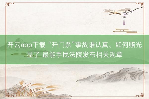 开云app下载 “开门杀”事故谁认真、如何赔光显了 最能手民法院发布相关规章