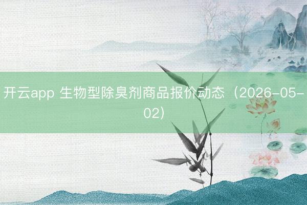 开云app 生物型除臭剂商品报价动态（2026-05-02）