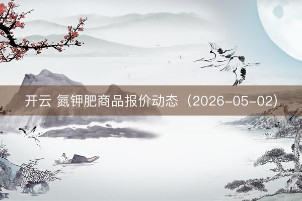 开云 氮钾肥商品报价动态（2026-05-02）