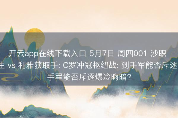 开云app在线下载入口 5月7日 周四001 沙职 利雅得后生 vs 利雅获取手: C罗冲冠枢纽战: 到手军能否斥逐爆冷晦暗?