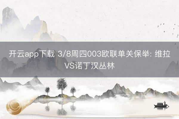 开云app下载 3/8周四003欧联单关保举: 维拉VS诺丁汉丛林