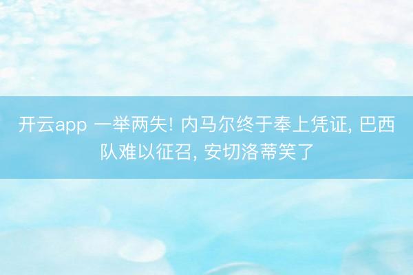 开云app 一举两失! 内马尔终于奉上凭证， 巴西队难以征召， 安切洛蒂笑了