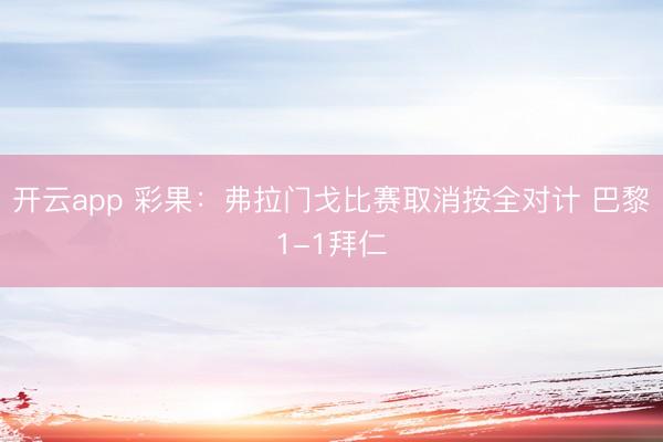开云app 彩果：弗拉门戈比赛取消按全对计 巴黎1-1拜仁