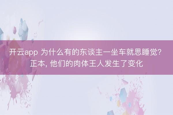 开云app 为什么有的东谈主一坐车就思睡觉? 正本, 他们的肉体王人发生了变化