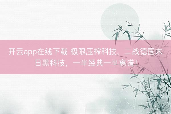 开云app在线下载 极限压榨科技，二战德国末日黑科技，一半经典一半离谱！
